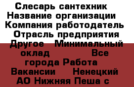 Слесарь-сантехник › Название организации ­ Компания-работодатель › Отрасль предприятия ­ Другое › Минимальный оклад ­ 15 000 - Все города Работа » Вакансии   . Ненецкий АО,Нижняя Пеша с.